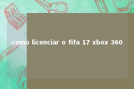 como licenciar o fifa 17 xbox 360