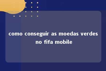 como conseguir as moedas verdes no fifa mobile