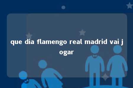 que dia flamengo real madrid vai jogar