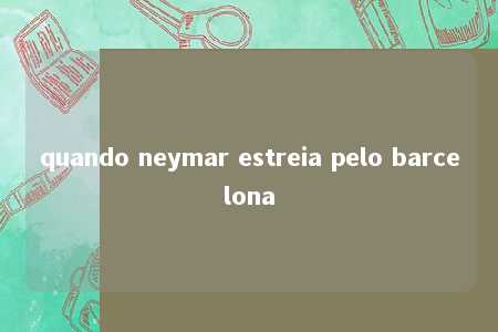 quando neymar estreia pelo barcelona