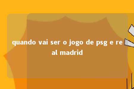 quando vai ser o jogo de psg e real madrid