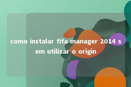 como instalar fifa manager 2014 sem utilizar o origin