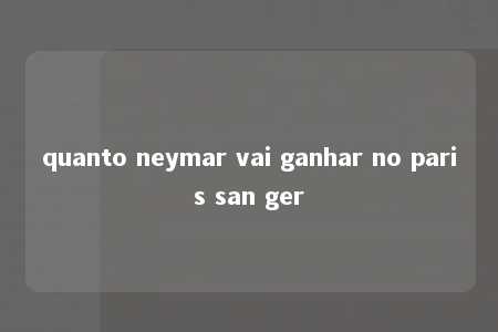 quanto neymar vai ganhar no paris san ger