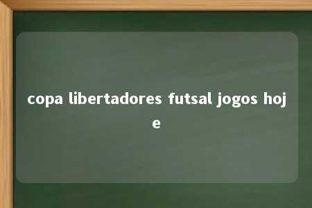 copa libertadores futsal jogos hoje