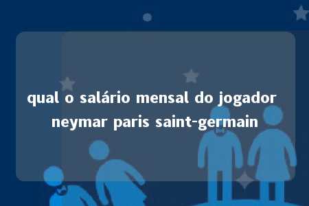 qual o salário mensal do jogador neymar paris saint-germain