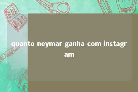 quanto neymar ganha com instagram