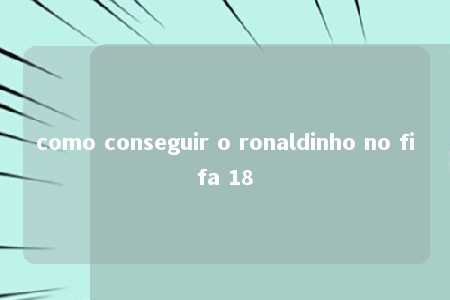 como conseguir o ronaldinho no fifa 18