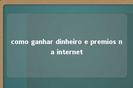 como ganhar dinheiro e premios na internet