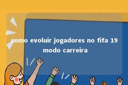 como evoluir jogadores no fifa 19 modo carreira