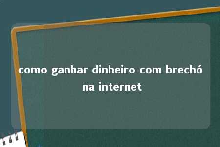 como ganhar dinheiro com brechó na internet