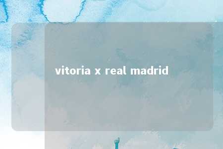 vitoria x real madrid