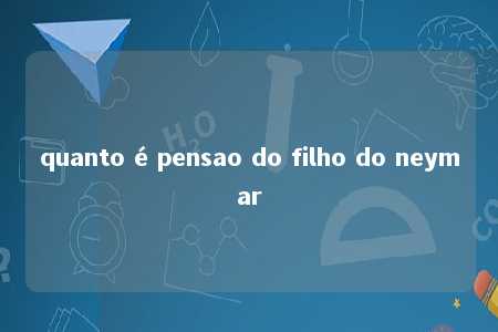 quanto é pensao do filho do neymar