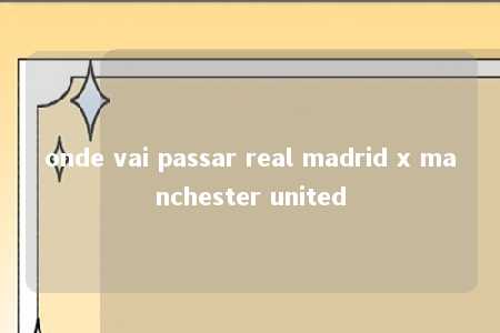 onde vai passar real madrid x manchester united