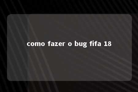 como fazer o bug fifa 18