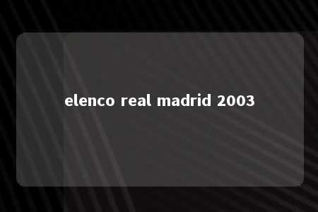 elenco real madrid 2003