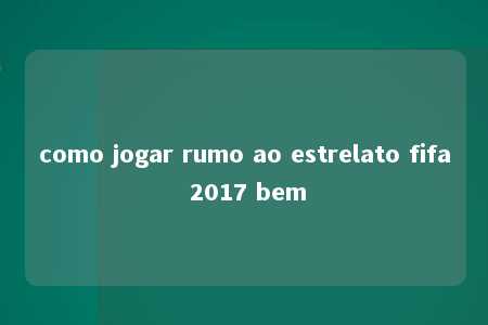 como jogar rumo ao estrelato fifa 2017 bem