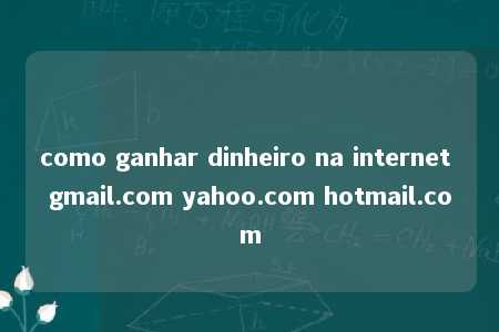 como ganhar dinheiro na internet gmail.com yahoo.com hotmail.com