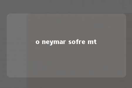 o neymar sofre mt