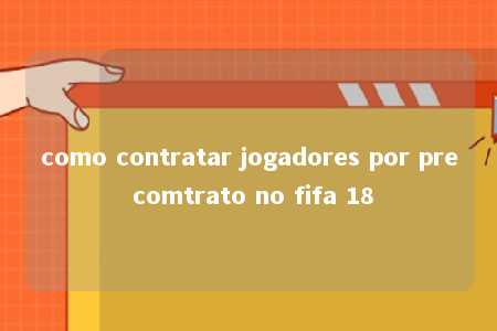 como contratar jogadores por pre comtrato no fifa 18