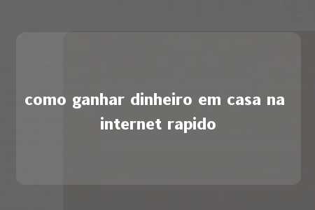 como ganhar dinheiro em casa na internet rapido