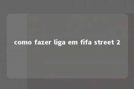 como fazer liga em fifa street 2