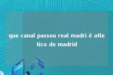 que canal passou real madri é atletico de madrid