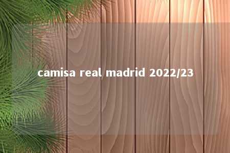 camisa real madrid 2022/23