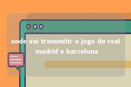 onde vai transmitir o jogo do real madrid e barcelona