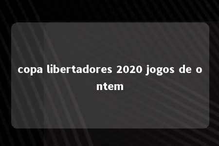 copa libertadores 2020 jogos de ontem