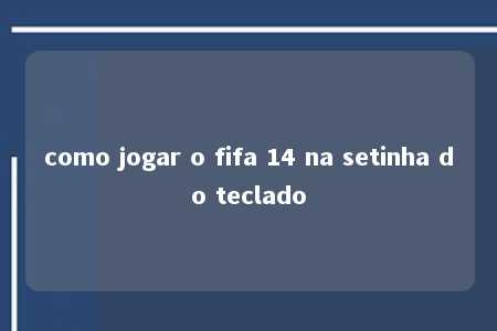 como jogar o fifa 14 na setinha do teclado