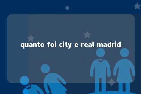 quanto foi city e real madrid