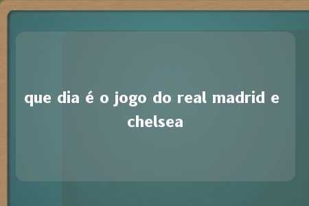 que dia é o jogo do real madrid e chelsea