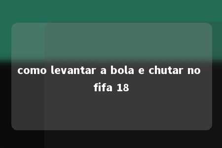 como levantar a bola e chutar no fifa 18