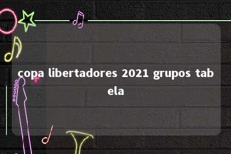 copa libertadores 2021 grupos tabela