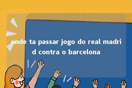 onde ta passar jogo do real madrid contra o barcelona