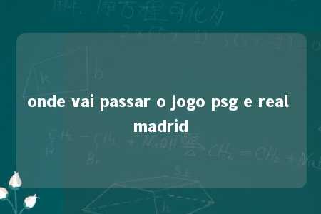 onde vai passar o jogo psg e real madrid