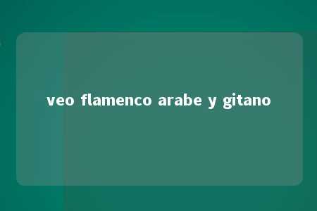 veo flamenco arabe y gitano