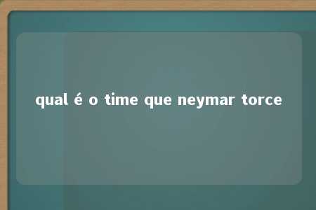 qual é o time que neymar torce