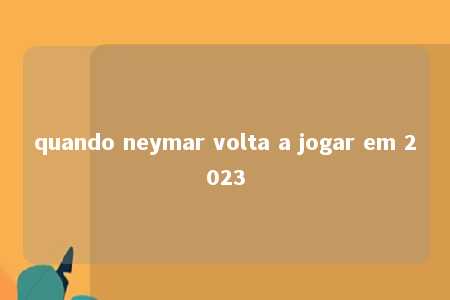 quando neymar volta a jogar em 2023