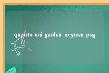 quanto vai ganhar neymar psg