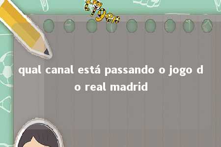 qual canal está passando o jogo do real madrid