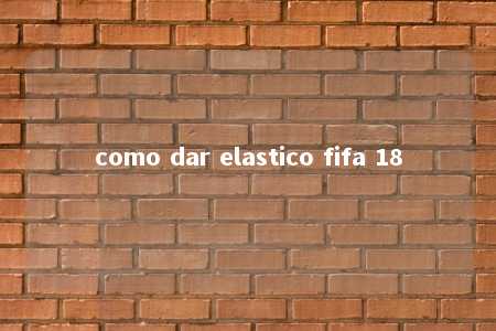 como dar elastico fifa 18