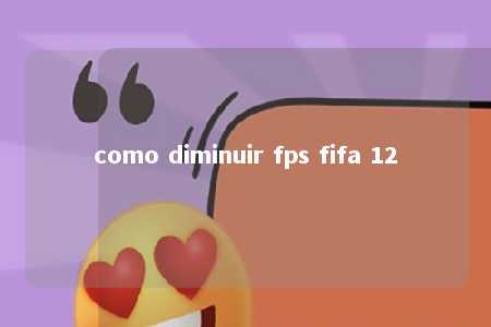 como diminuir fps fifa 12