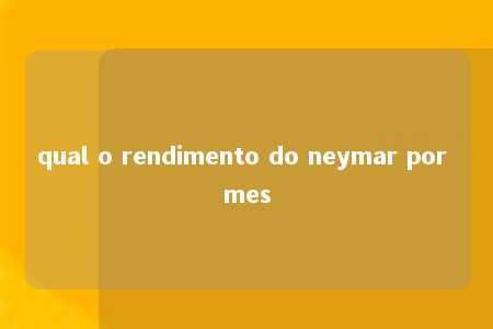 qual o rendimento do neymar por mes