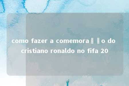 como fazer a comemoração do cristiano ronaldo no fifa 20