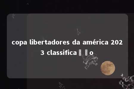 copa libertadores da américa 2023 classificação