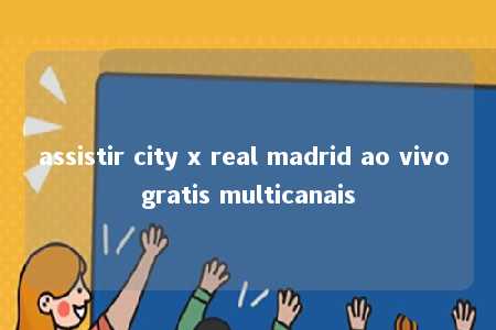 assistir city x real madrid ao vivo gratis multicanais