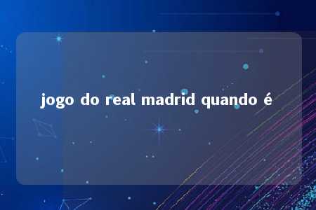 jogo do real madrid quando é