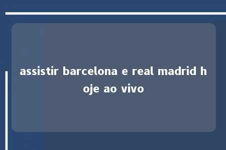 assistir barcelona e real madrid hoje ao vivo