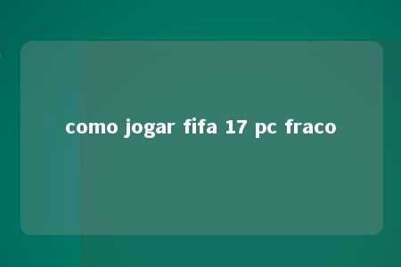 como jogar fifa 17 pc fraco